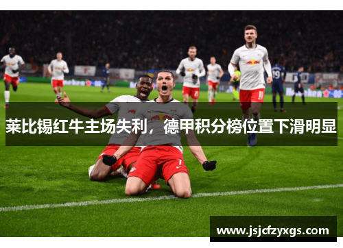 莱比锡红牛主场失利，德甲积分榜位置下滑明显