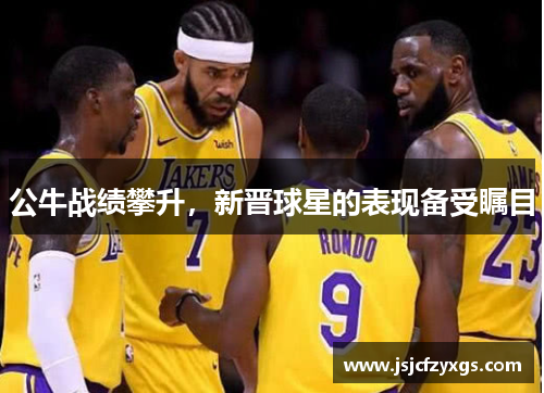 公牛战绩攀升，新晋球星的表现备受瞩目